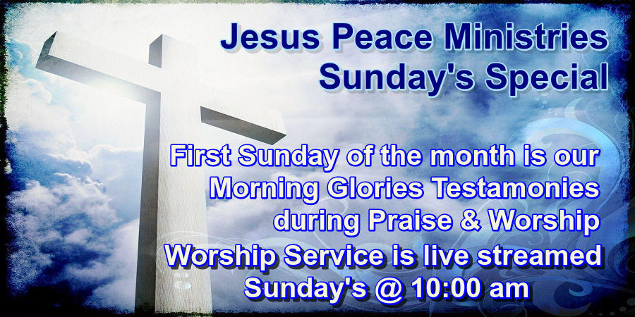 🙏 Join Us Jesus Peace Ministries Sunday's Special Sunday School Zoom @ 8:30 am, Praise & Worship @ 9:30 am, First Sunday of the month is our Morning Glory Testamonies during Praise & Worship, Worship Service is live streamed Sunday's @ 10:00 am